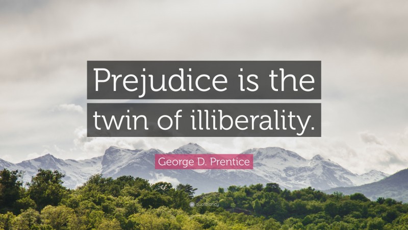 George D. Prentice Quote: “Prejudice is the twin of illiberality.”