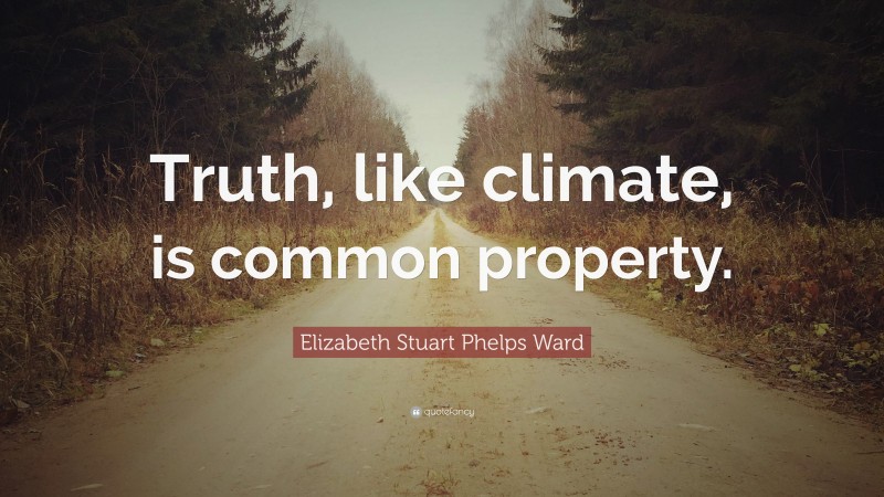 Elizabeth Stuart Phelps Ward Quote: “Truth, like climate, is common property.”