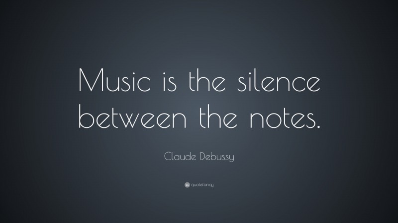 Claude Debussy Quote: “Music is the silence between the notes.”