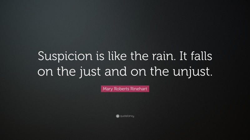 Mary Roberts Rinehart Quote: “Suspicion is like the rain. It falls on the just and on the unjust.”