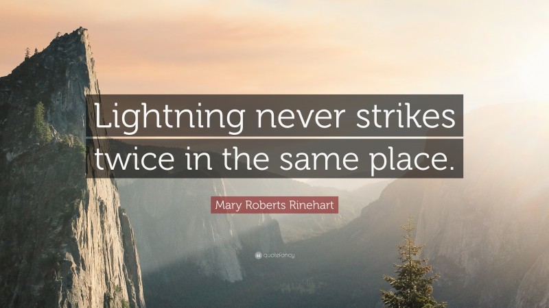 Mary Roberts Rinehart Quote: “Lightning never strikes twice in the same place.”