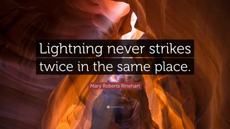 Mary Roberts Rinehart Quote: “Lightning never strikes twice in the same place.”