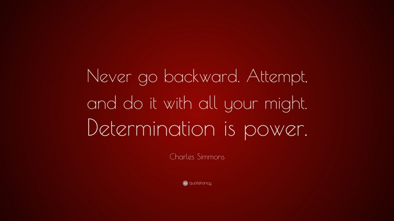 Charles Simmons Quote: “Never go backward. Attempt, and do it with all your might. Determination is power.”