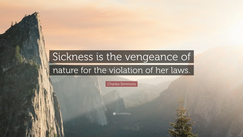 Charles Simmons Quote: “Sickness is the vengeance of nature for the violation of her laws.”