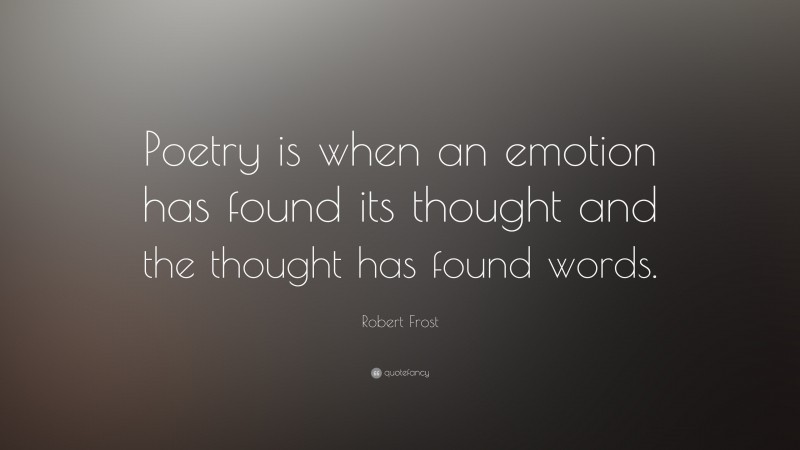 Robert Frost Quote: “Poetry is when an emotion has found its thought and the thought has found words.”