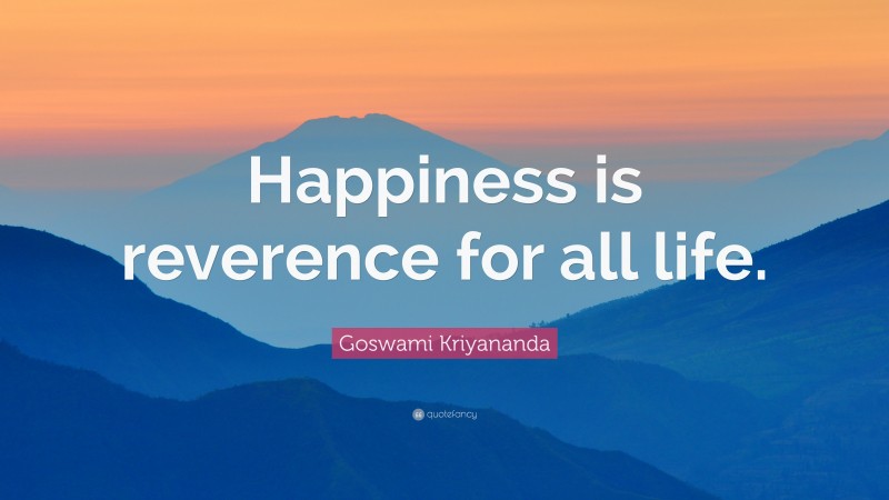 Goswami Kriyananda Quote: “Happiness is reverence for all life.”