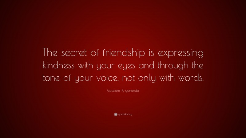Goswami Kriyananda Quote: “The secret of friendship is expressing kindness with your eyes and through the tone of your voice, not only with words.”