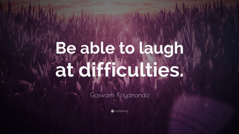 Goswami Kriyananda Quote: “Be able to laugh at difficulties.”