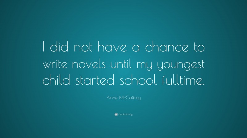 Anne McCaffrey Quote: “I did not have a chance to write novels until my youngest child started school fulltime.”