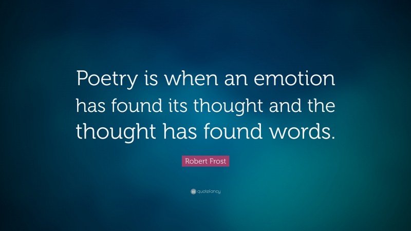 Robert Frost Quote: “Poetry is when an emotion has found its thought ...