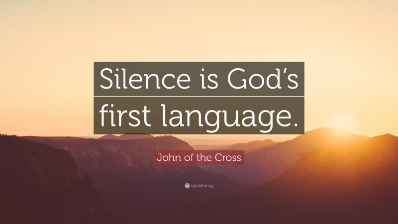 John of the Cross Quote: “Silence is God’s first language.”
