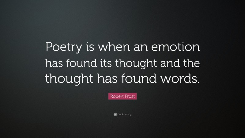 Robert Frost Quote: “Poetry is when an emotion has found its thought ...