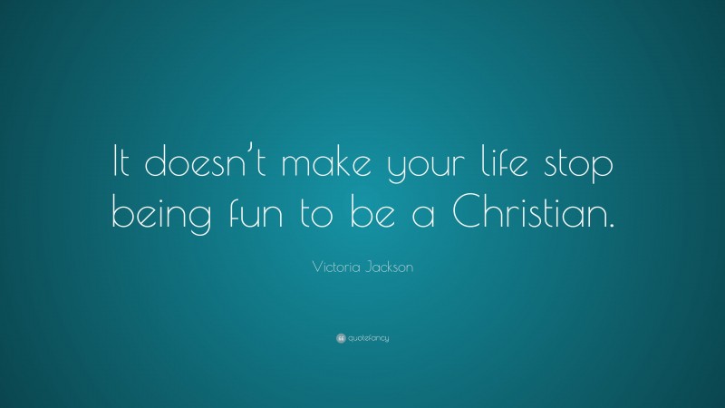 Victoria Jackson Quote: “It doesn’t make your life stop being fun to be a Christian.”