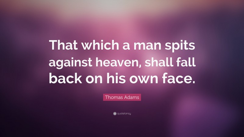 Thomas Adams Quote: “That which a man spits against heaven, shall fall back on his own face.”