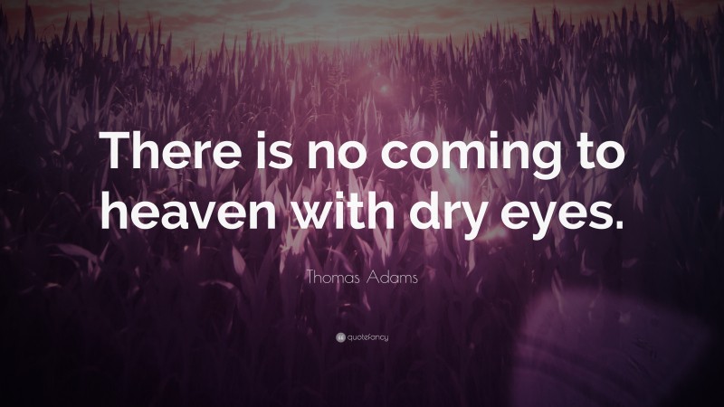 Thomas Adams Quote: “There is no coming to heaven with dry eyes.”