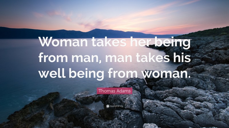 Thomas Adams Quote: “Woman takes her being from man, man takes his well being from woman.”