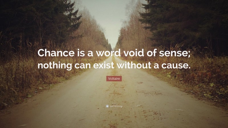 Voltaire Quote: “Chance is a word void of sense; nothing can exist without a cause.”