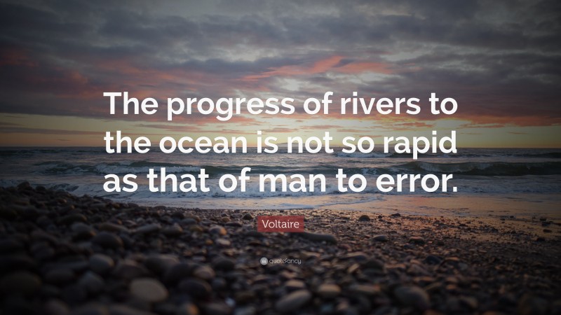 Voltaire Quote: “The progress of rivers to the ocean is not so rapid as that of man to error.”