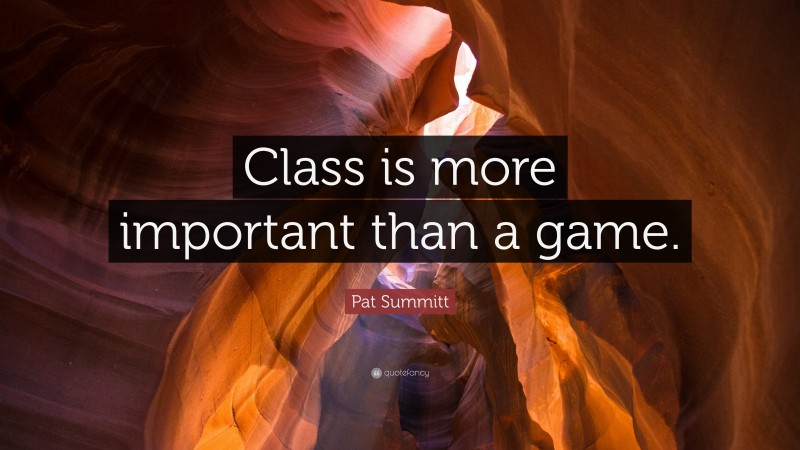 Pat Summitt Quote: “Class is more important than a game.”