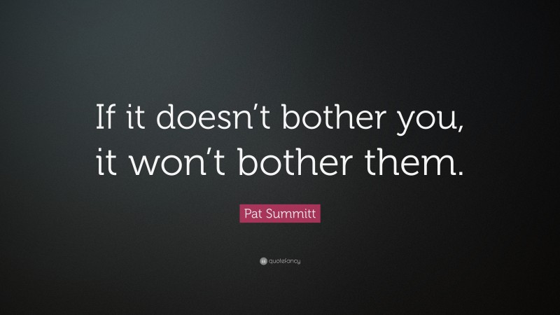 Pat Summitt Quote: “If it doesn’t bother you, it won’t bother them.”