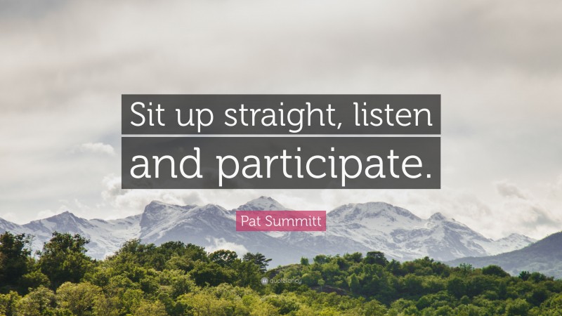Pat Summitt Quote: “Sit up straight, listen and participate.”