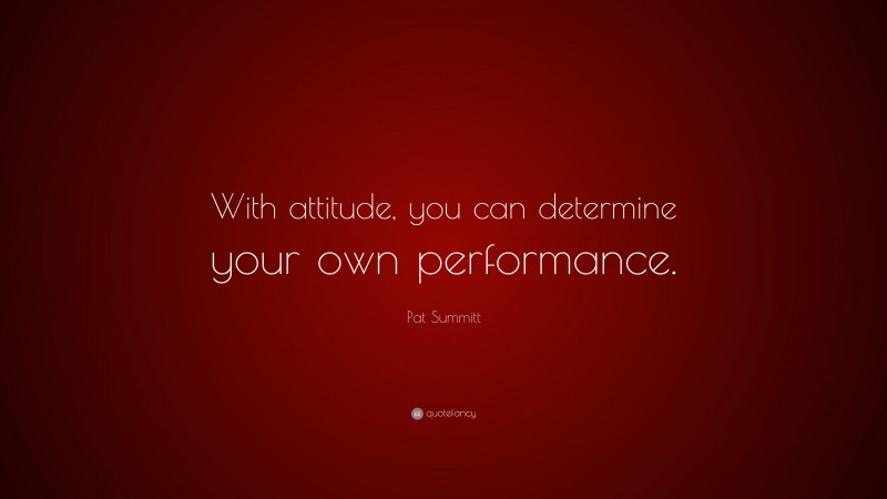 Pat Summitt Quote: “With attitude, you can determine your own performance.”