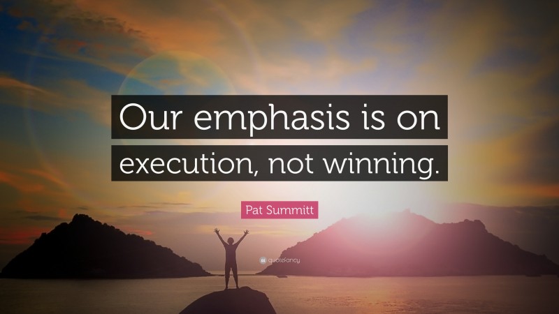 Pat Summitt Quote: “Our emphasis is on execution, not winning.”