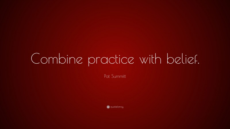 Pat Summitt Quote: “Combine practice with belief.”