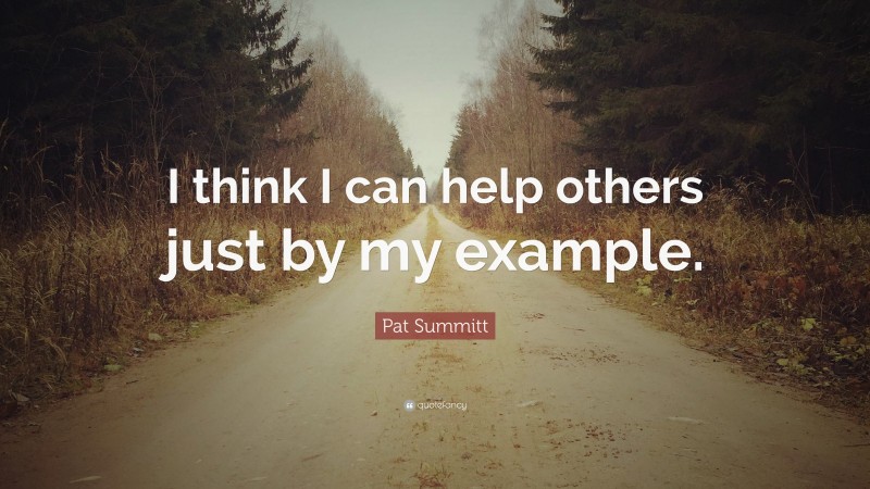 Pat Summitt Quote: “I think I can help others just by my example.”