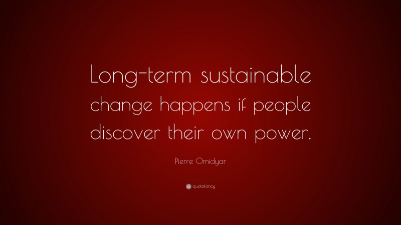 Pierre Omidyar Quote: “Long-term sustainable change happens if people discover their own power.”