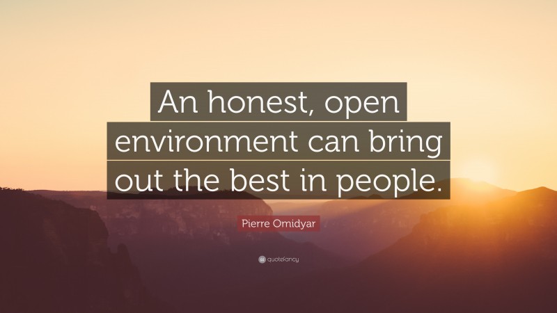 Pierre Omidyar Quote: “An honest, open environment can bring out the best in people.”