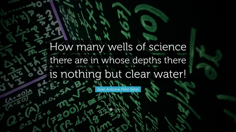 Jean Antoine Petit-Senn Quote: “How many wells of science there are in whose depths there is nothing but clear water!”