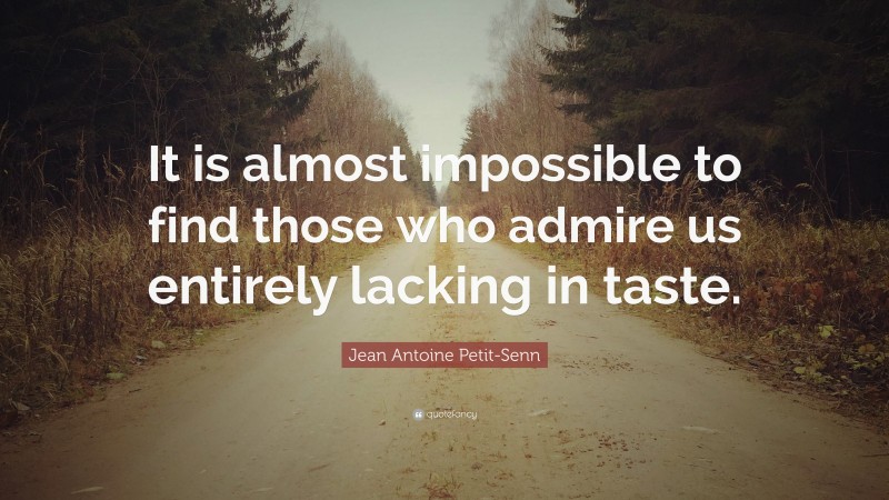 Jean Antoine Petit-Senn Quote: “It is almost impossible to find those who admire us entirely lacking in taste.”