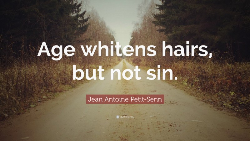 Jean Antoine Petit-Senn Quote: “Age whitens hairs, but not sin.”