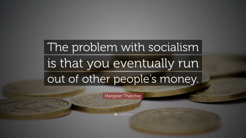Margaret Thatcher Quote: “The problem with socialism is that you eventually run out of other people's money.”
