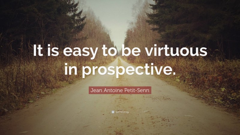 Jean Antoine Petit-Senn Quote: “It is easy to be virtuous in prospective.”
