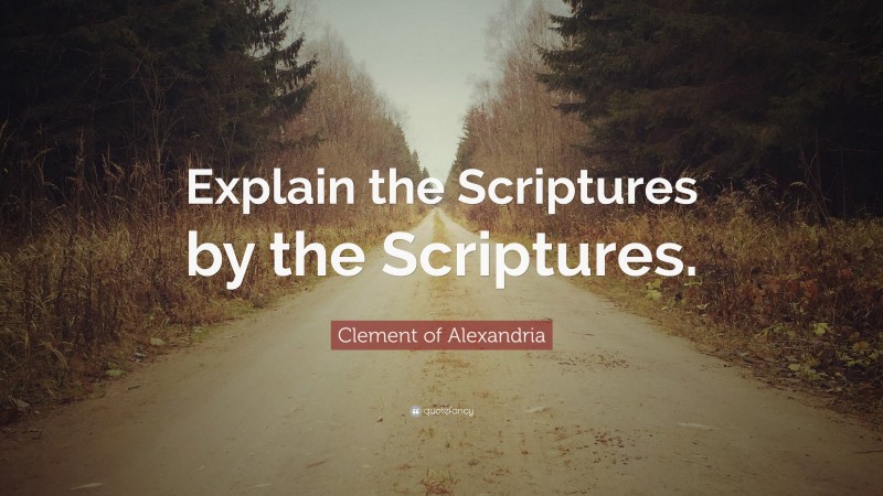 Clement of Alexandria Quote: “Explain the Scriptures by the Scriptures.”