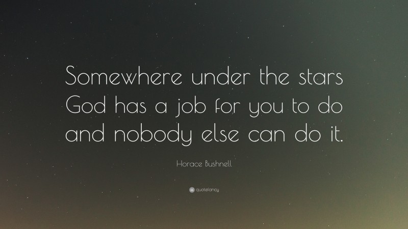 Horace Bushnell Quote: “Somewhere under the stars God has a job for you to do and nobody else can do it.”
