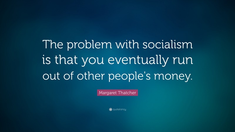 Margaret Thatcher Quote: “The problem with socialism is that you eventually run out of other people's money.”