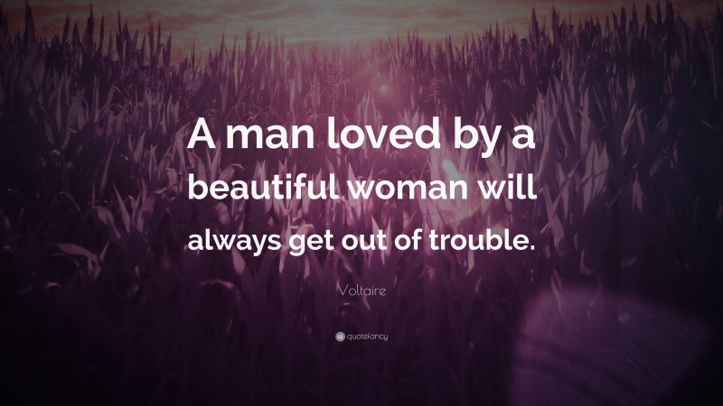 Voltaire Quote: “A man loved by a beautiful woman will always get out of trouble.”