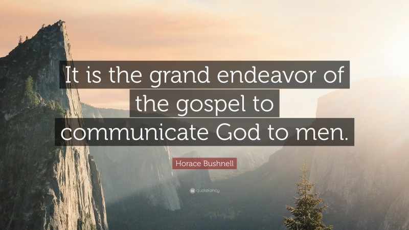Horace Bushnell Quote: “It is the grand endeavor of the gospel to communicate God to men.”