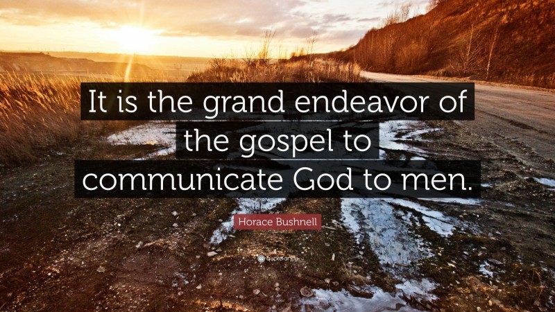 Horace Bushnell Quote: “It is the grand endeavor of the gospel to communicate God to men.”