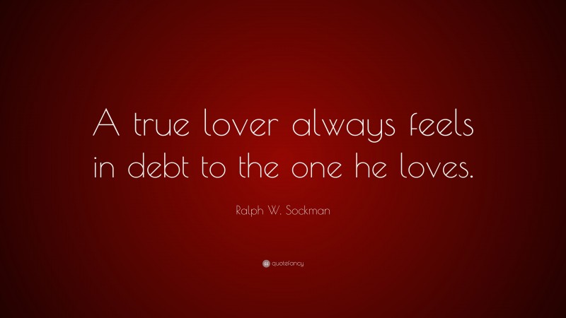 Ralph W. Sockman Quote: “A true lover always feels in debt to the one he loves.”