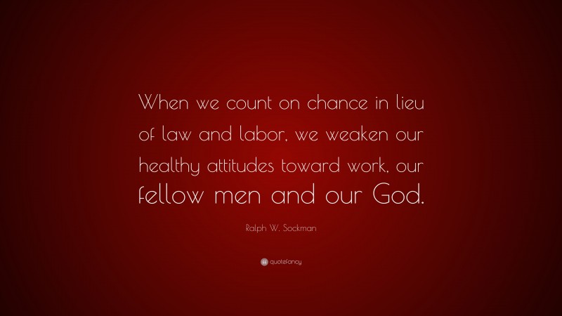 Ralph W. Sockman Quote: “When we count on chance in lieu of law and labor, we weaken our healthy attitudes toward work, our fellow men and our God.”