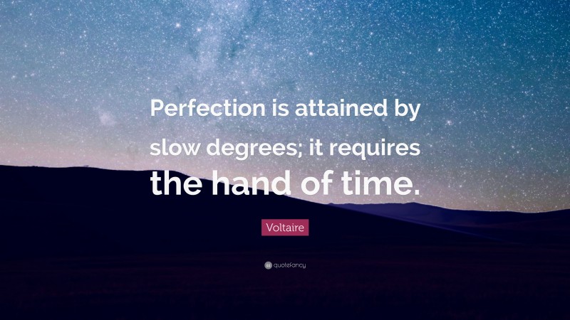 Voltaire Quote: “Perfection is attained by slow degrees; it requires the hand of time.”