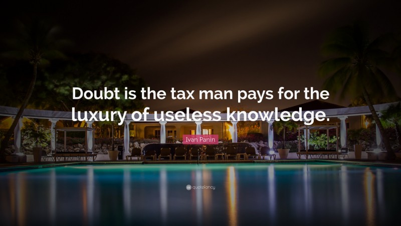 Ivan Panin Quote: “Doubt is the tax man pays for the luxury of useless knowledge.”