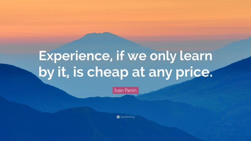 Ivan Panin Quote: “Experience, if we only learn by it, is cheap at any price.”