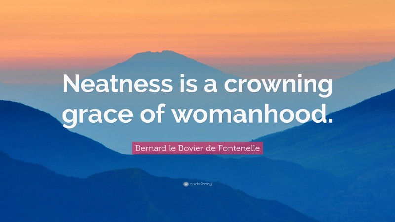 Bernard le Bovier de Fontenelle Quote: “Neatness is a crowning grace of womanhood.”
