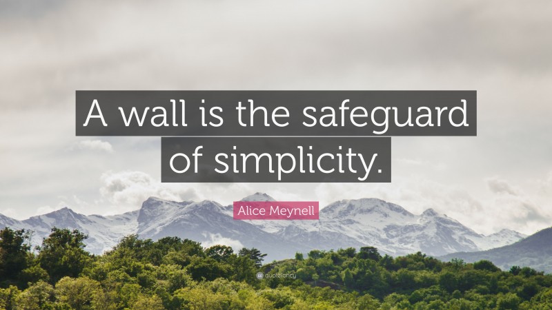 Alice Meynell Quote: “A wall is the safeguard of simplicity.”