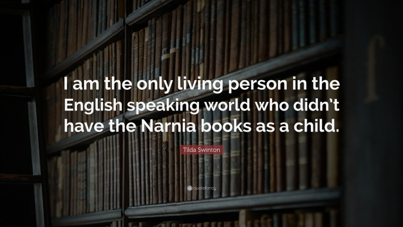 Tilda Swinton Quote: “I am the only living person in the English speaking world who didn’t have the Narnia books as a child.”
